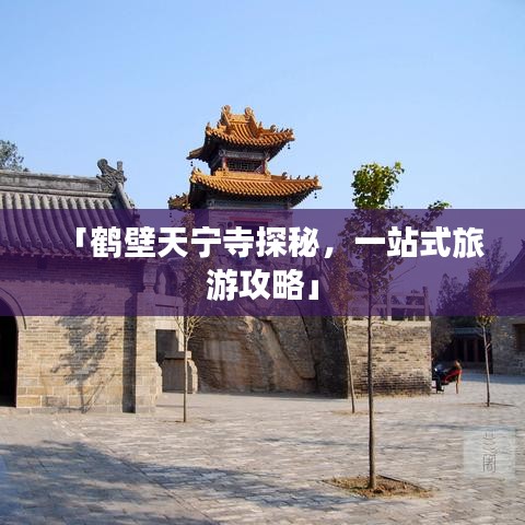 「鹤壁天宁寺探秘，一站式旅游攻略」
