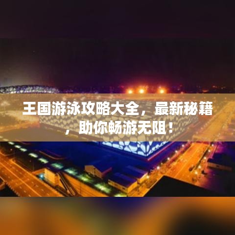 王国游泳攻略大全,最新秘籍,助你畅游无阻!