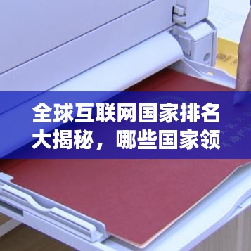 全球互联网国家排名大揭秘,哪些国家领跑互联网新时代?