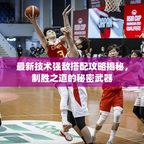 最新技术强敌搭配攻略揭秘，制胜之道的秘密武器