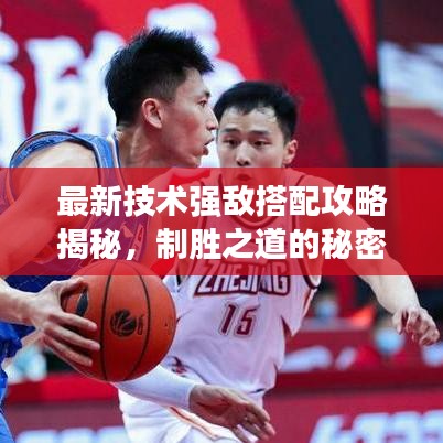最新技术强敌搭配攻略揭秘,制胜之道的秘密武器