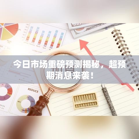 今日市场重磅预测揭秘,超预期消息来袭!