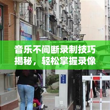 音乐不间断录制技巧揭秘，轻松掌握录像技巧，轻松录制完美音乐录像！
