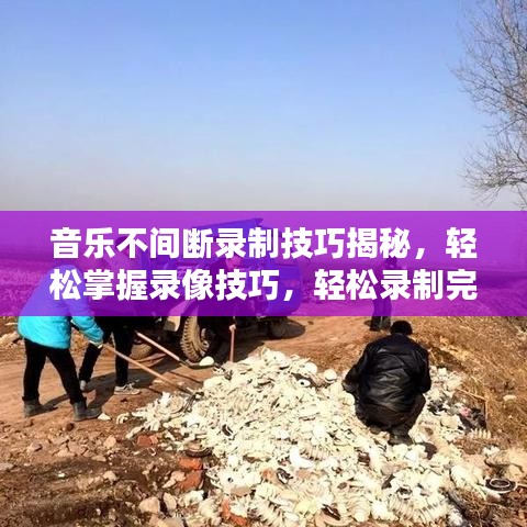 音乐不间断录制技巧揭秘,轻松掌握录像技巧,轻松录制完美音乐录像!