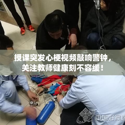 授课突发心梗视频敲响警钟,关注教师健康刻不容缓!