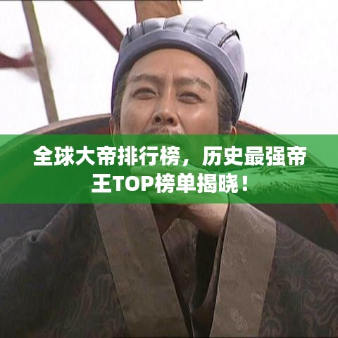 全球大帝排行榜,历史最强帝王TOP榜单揭晓!