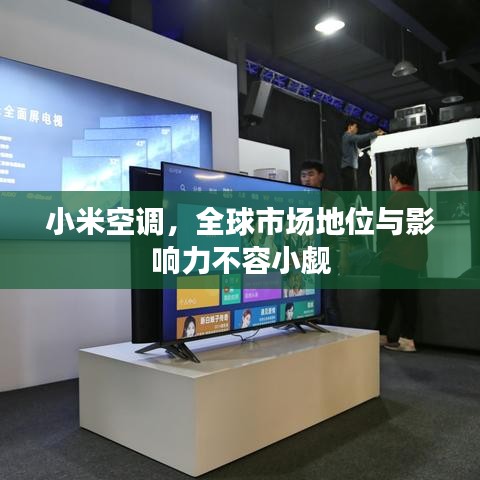 小米空调，全球市场地位与影响力不容小觑