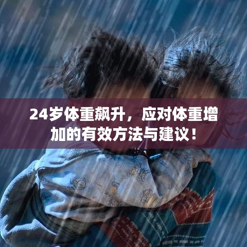 24岁体重飙升，应对体重增加的有效方法与建议！