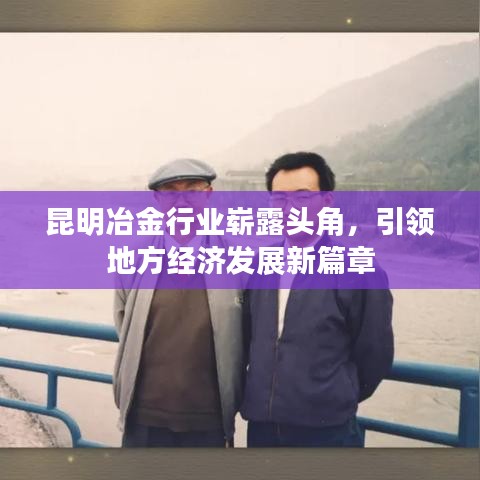 昆明冶金行业崭露头角,引领地方经济发展新篇章