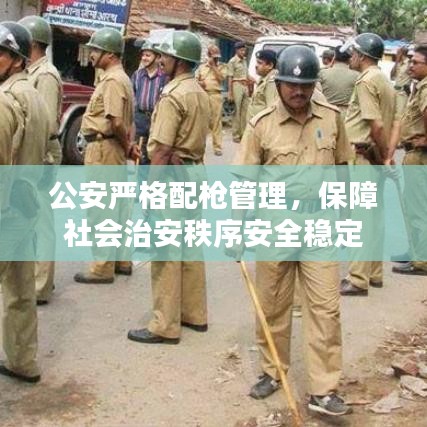 公安严格配枪管理，保障社会治安秩序安全稳定