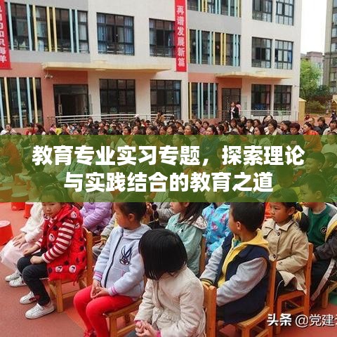 教育专业实习专题，探索理论与实践结合的教育之道