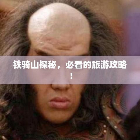 铁骑山探秘，必看的旅游攻略！