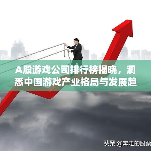 A股游戏公司排行榜揭晓，洞悉中国游戏产业格局与发展趋势
