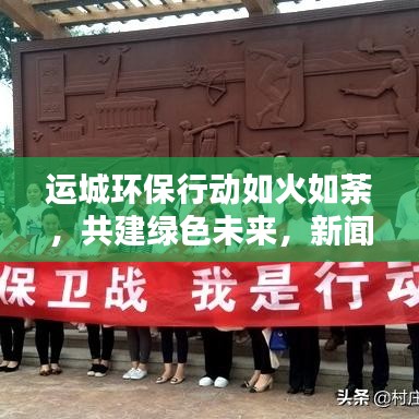运城环保行动如火如荼,共建绿色未来,新闻头条报道
