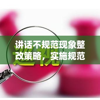 讲话不规范现象整改策略，实施规范，提升表达质量