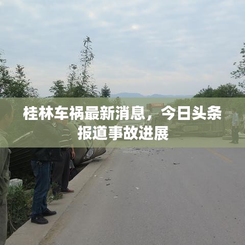 桂林车祸最新消息，今日头条报道事故进展