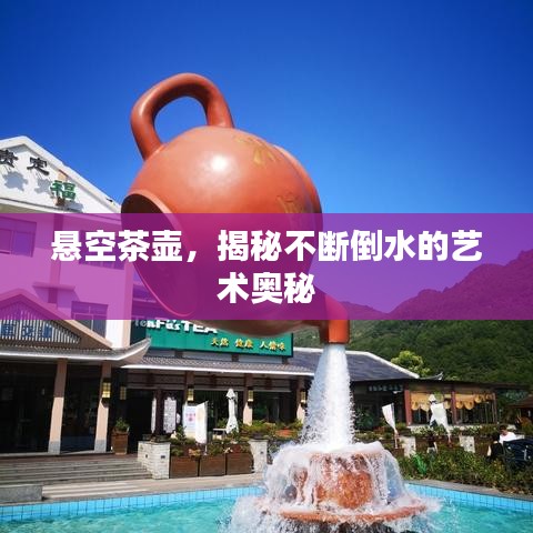悬空茶壶,揭秘不断倒水的艺术奥秘