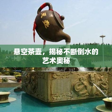 悬空茶壶,揭秘不断倒水的艺术奥秘