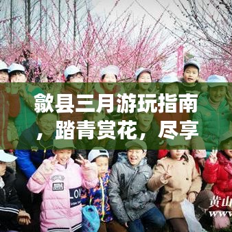 歙县三月游玩指南,踏青赏花,尽享春光!
