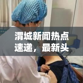 渭城新闻热点速递，最新头条报道汇总