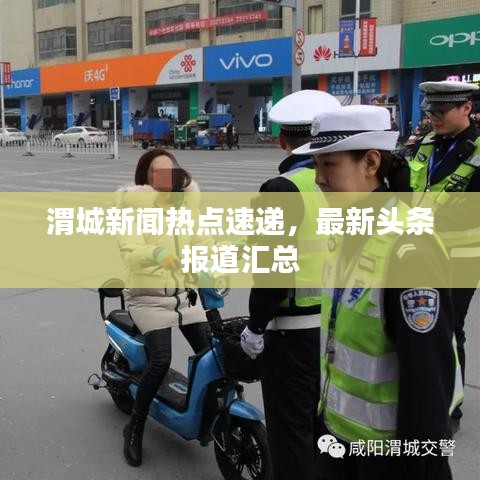 渭城新闻热点速递,最新头条报道汇总