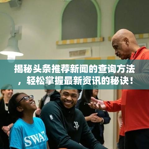 揭秘头条推荐新闻的查询方法,轻松掌握最新资讯的秘诀!