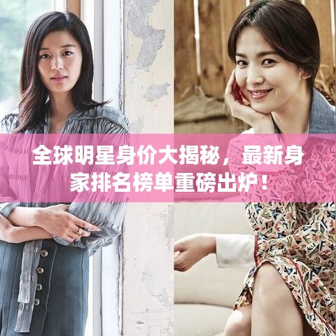 全球明星身价大揭秘,最新身家排名榜单重磅出炉!