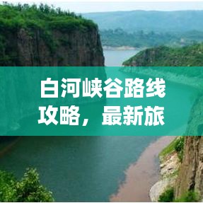 白河峡谷路线攻略,最新旅游指南带你畅游秘境!