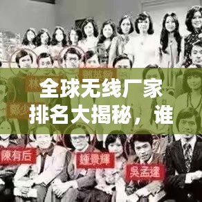 全球无线厂家排名大揭秘，谁领风骚独占鳌头？
