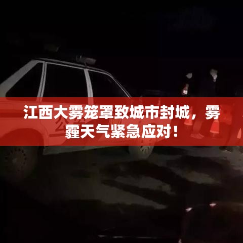 江西大雾笼罩致城市封城，雾霾天气紧急应对！