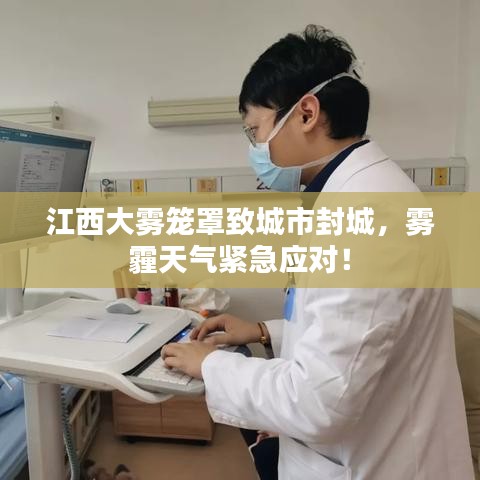 江西大雾笼罩致城市封城,雾霾天气紧急应对!