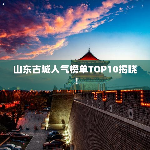 山东古城人气榜单TOP10揭晓！