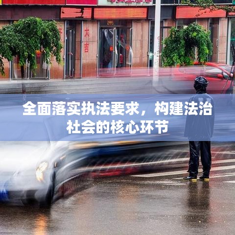 全面落实执法要求，构建法治社会的核心环节
