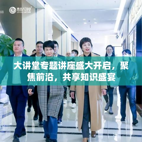 大讲堂专题讲座盛大开启,聚焦前沿,共享知识盛宴