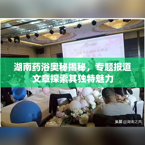 湖南药浴奥秘揭秘,专题报道文章探索其独特魅力