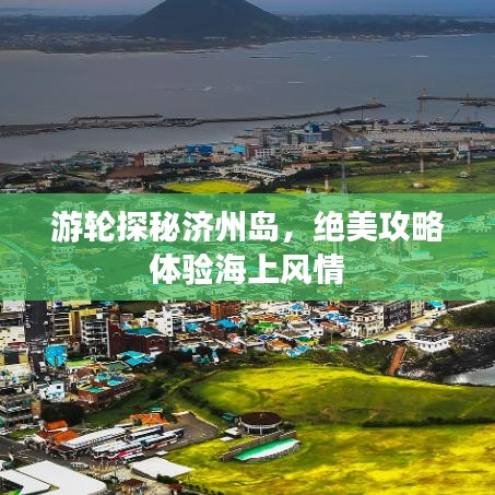 游轮探秘济州岛，绝美攻略体验海上风情