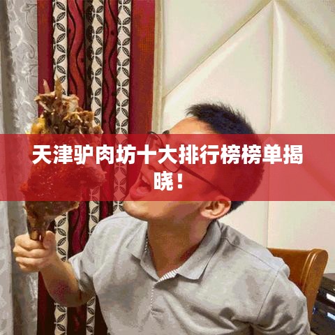 天津驴肉坊十大排行榜榜单揭晓!