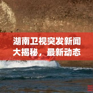 湖南卫视突发新闻大揭秘，最新动态一网打尽