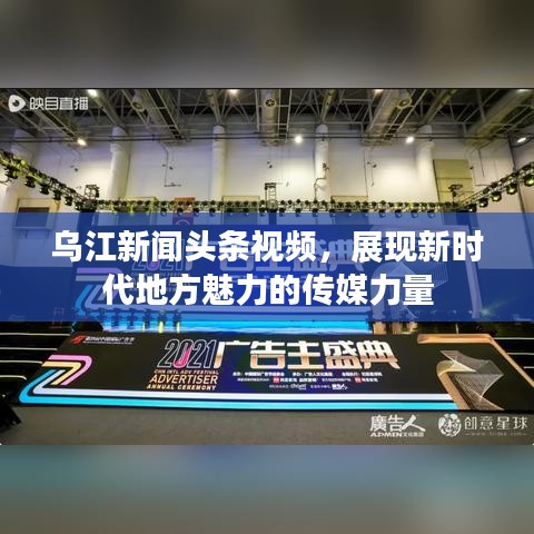 乌江新闻头条视频，展现新时代地方魅力的传媒力量