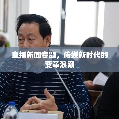 直播新闻专题,传媒新时代的变革浪潮