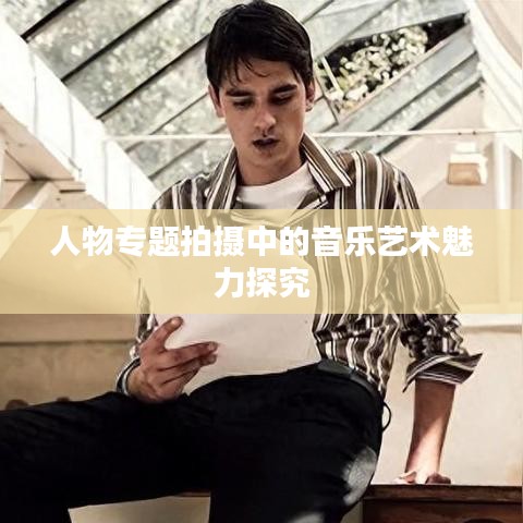 人物专题拍摄中的音乐艺术魅力探究