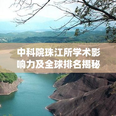 中科院珠江所学术影响力及全球排名揭秘