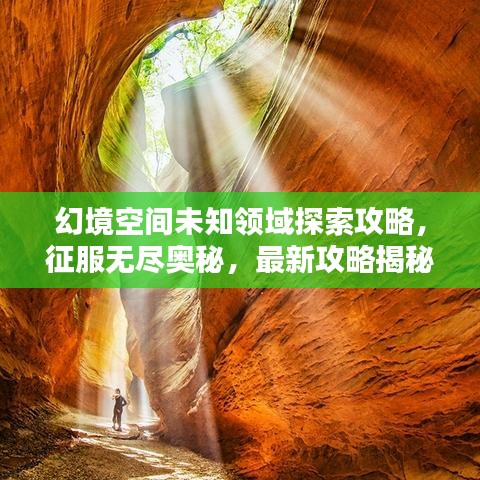 幻境空间未知领域探索攻略,征服无尽奥秘,最新攻略揭秘!