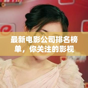 最新电影公司排名榜单，你关注的影视巨头都在其中！