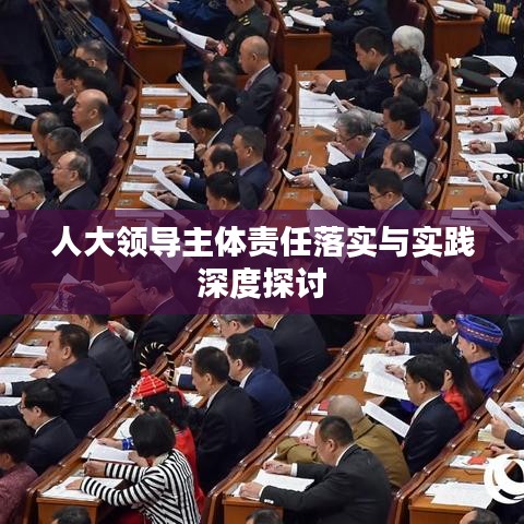 人大领导主体责任落实与实践深度探讨