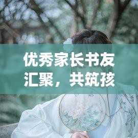 优秀家长书友汇聚，共筑孩子成长之路——引领未来的力量