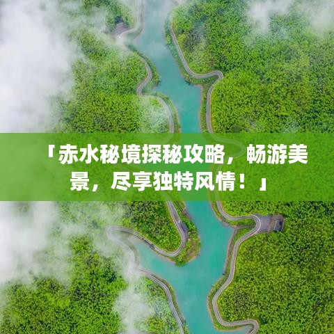 「赤水秘境探秘攻略,畅游美景,尽享独特风情!」