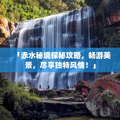 「赤水秘境探秘攻略,畅游美景,尽享独特风情!」