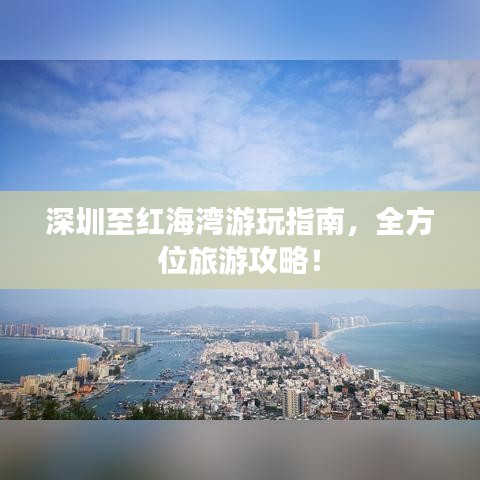深圳至红海湾游玩指南，全方位旅游攻略！