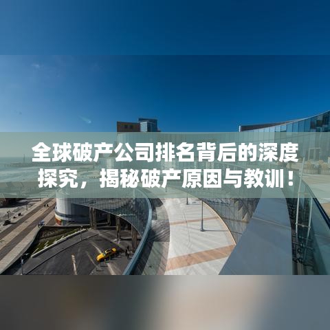 全球破产公司排名背后的深度探究,揭秘破产原因与教训!